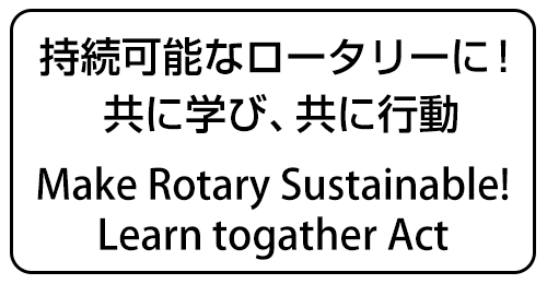 持続可能なロータリに！共に学び、共に行動 Make Rotary Sustainable!Learn togather Act
