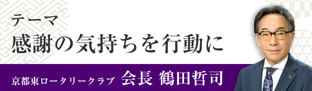テーマ「感謝の気持ちを行動に」京都東ロータリークラブ 会長 鶴田哲司